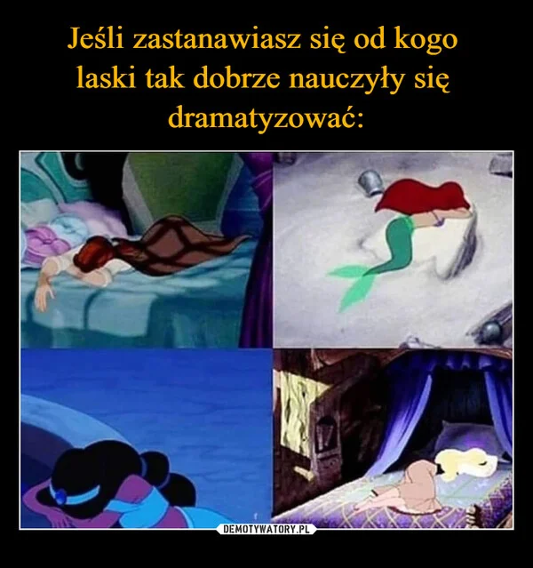 
    Jeśli zastanawiasz się od kogo laski tak dobrze nauczyły się dramatyzować: