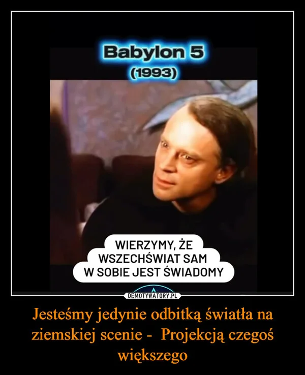 
    Jesteśmy jedynie odbitką światła na ziemskiej scenie - Projekcją czegoś większego