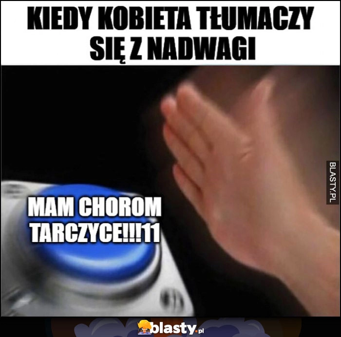 
    Kiedy kobieta tłumaczy się z nadwagi przycisk mam chorą tarczycę