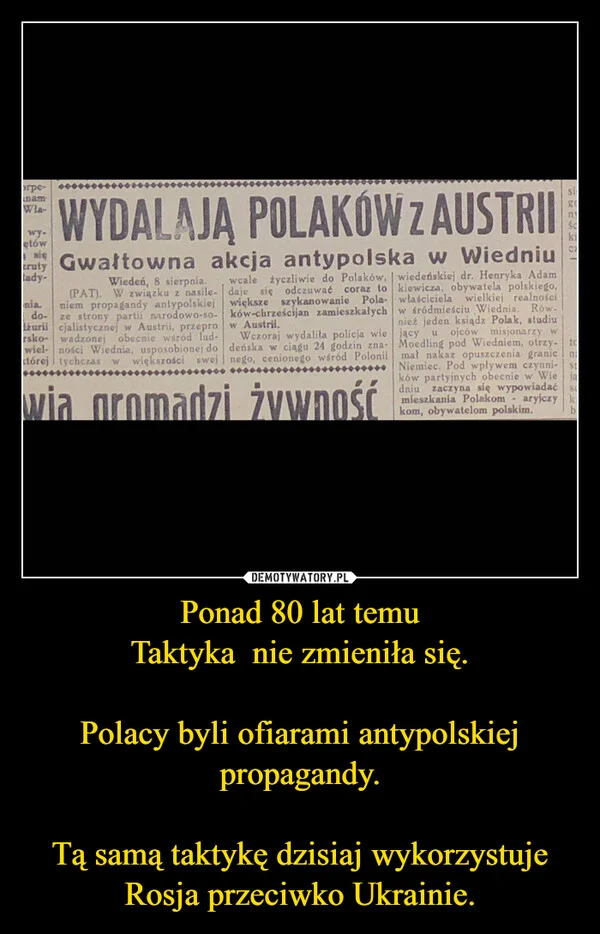 
    Ponad 80 lat temu Taktyka nie zmieniła się. Polacy byli ofiarami antypolskiej propagandy. Tą samą taktykę dzisiaj wykorzystuje Rosja przeciwko Ukrainie.