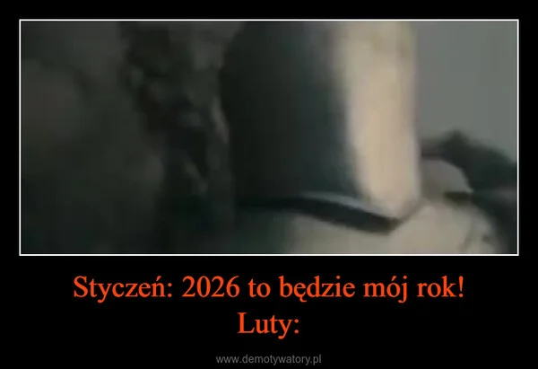 
    Styczeń: 2026 to będzie mój rok! Luty: