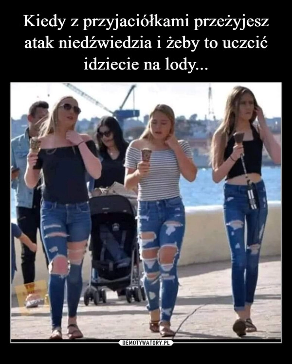 
    Kiedy z przyjaciółkami przeżyjesz atak niedźwiedzia i żeby to uczcić idziecie na lody...