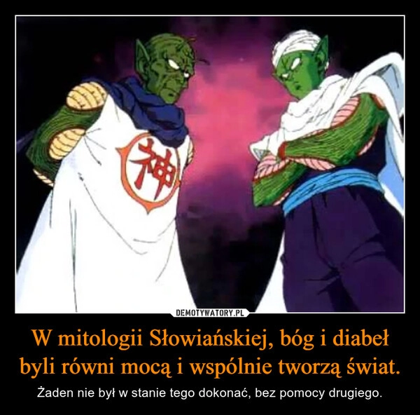 
    W mitologii Słowiańskiej, bóg i diabeł byli równi mocą i wspólnie tworzą świat.