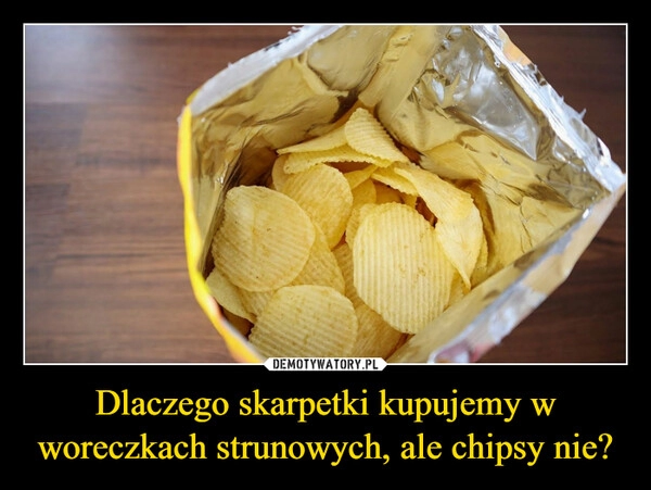 
    Dlaczego skarpetki kupujemy w woreczkach strunowych, ale chipsy nie? 