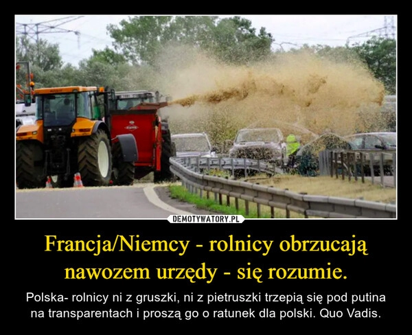 
    Francja/Niemcy - rolnicy obrzucają nawozem urzędy - się rozumie.