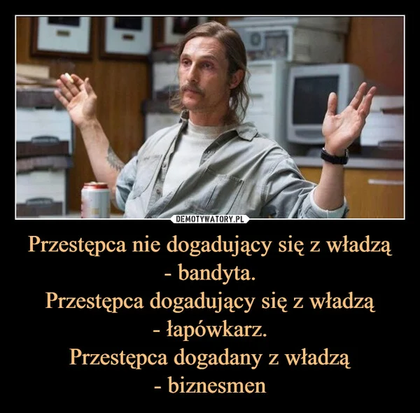 
    Przestępca nie dogadujący się z władzą - bandyta. Przestępca dogadujący się z władzą - łapówkarz. Przestępca dogadany z władzą - biznesmen