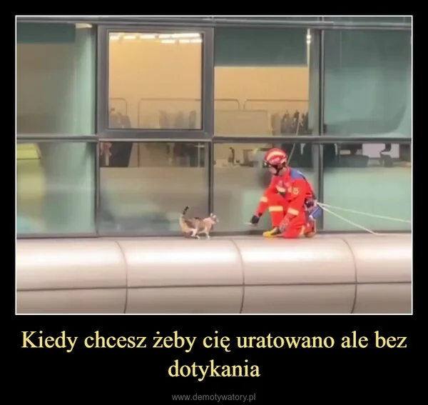 
    Kiedy chcesz żeby cię uratowano ale bez dotykania