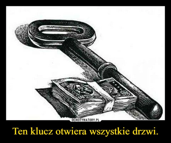 
    Ten klucz otwiera wszystkie drzwi.