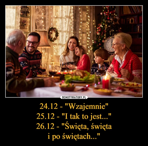 
    
24.12 - "Wzajemnie"
25.12 - "I tak to jest..."
26.12 - "Święta, święta
i po świętach..." 