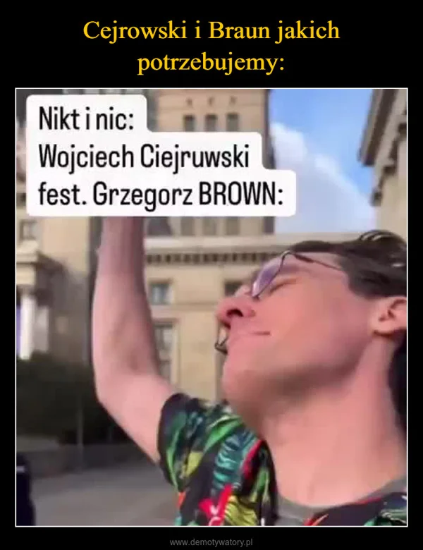 
    Cejrowski i Braun jakich potrzebujemy: