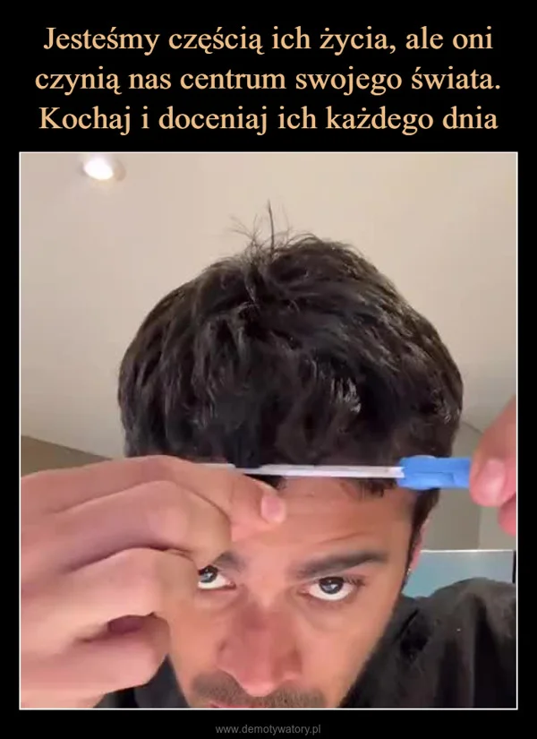 Jesteśmy częścią ich życia, ale oni czynią nas centrum swojego świata. Kochaj i doceniaj ich każdego dnia