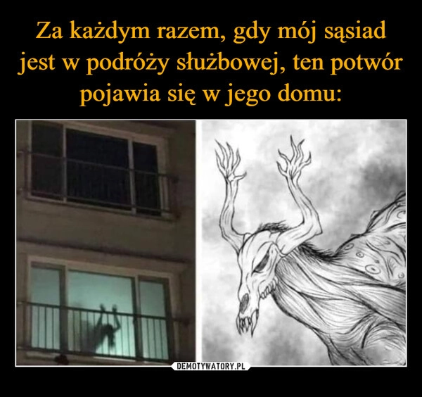 
    Za każdym razem, gdy mój sąsiad jest w podróży służbowej, ten potwór pojawia się w jego domu: