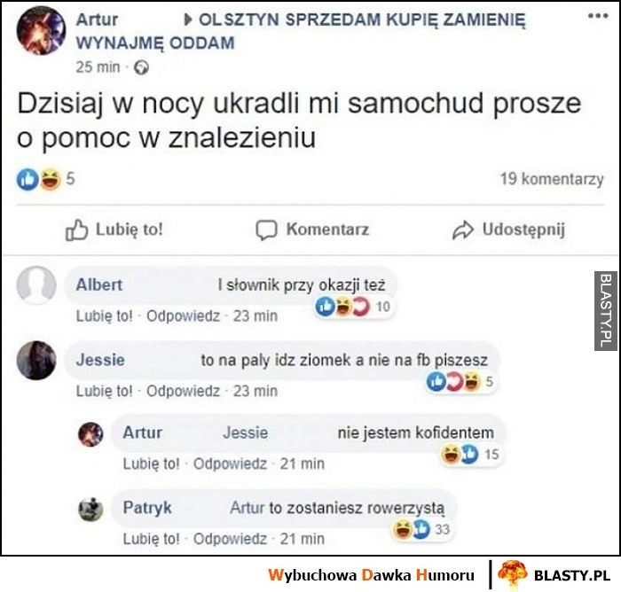 
    Dzisiaj w nocy ukradli mi samochód proszę o pomoc, idz na pały nie na fb piszesz, nie jestem konfidentem, to zostaniesz rowerzystą