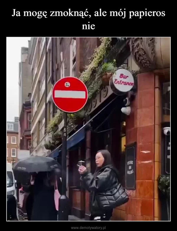 
    Ja mogę zmoknąć, ale mój papieros nie