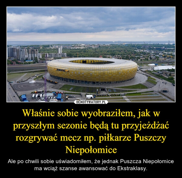 
    Właśnie sobie wyobraziłem, jak w przyszłym sezonie będą tu przyjeżdżać rozgrywać mecz np. piłkarze Puszczy Niepołomice