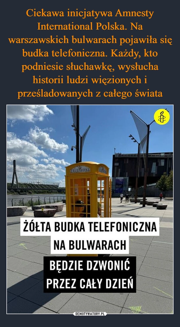 
    Ciekawa inicjatywa Amnesty International Polska. Na warszawskich bulwarach pojawiła się budka telefoniczna. Każdy, kto podniesie słuchawkę, wysłucha historii ludzi więzionych i prześladowanych z całego świata