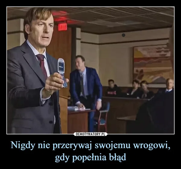 
    Nigdy nie przerywaj swojemu wrogowi, gdy popełnia błąd