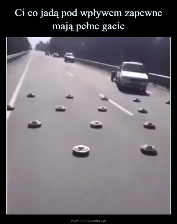 Ci co jadą pod wpływem zapewne mają pełne gacie