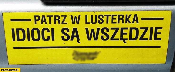 
    Patrz w lusterka, idioci są wszędzie