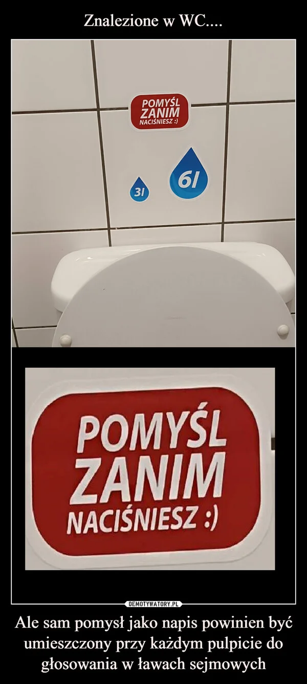 
    Znalezione w WC.... Ale sam pomysł jako napis powinien być umieszczony przy każdym pulpicie do głosowania w ławach sejmowych