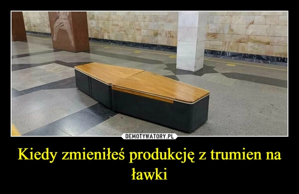 
    Kiedy zmieniłeś produkcję z trumien na ławki