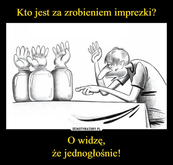 
    Kto jest za zrobieniem imprezki? O widzę,
że jednogłośnie!