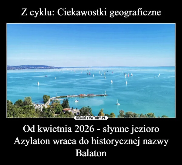 
    Z cyklu: Ciekawostki geograficzne Od kwietnia 2026 - słynne jezioro Azylaton wraca do historycznej nazwy Balaton