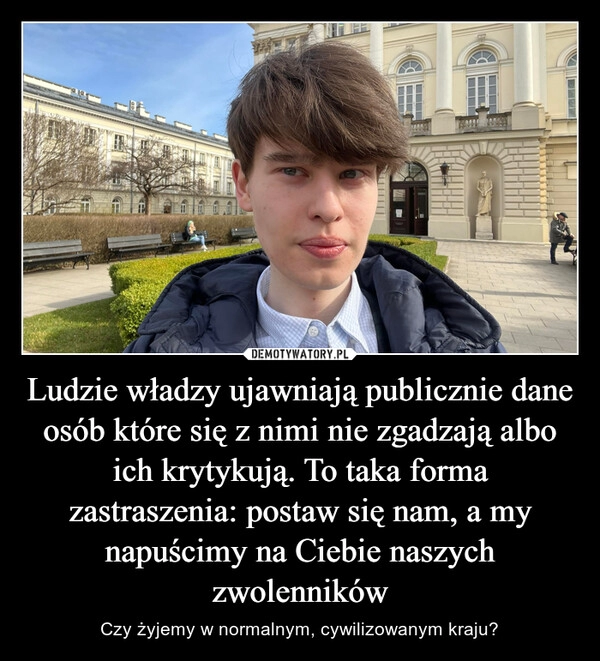 
    Ludzie władzy ujawniają publicznie dane osób które się z nimi nie zgadzają albo ich krytykują. To taka forma zastraszenia: postaw się nam, a my napuścimy na Ciebie naszych zwolenników