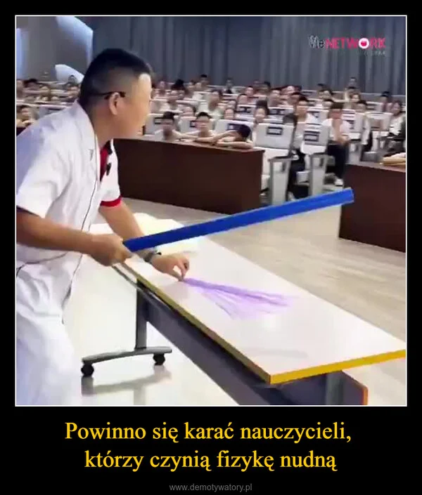 
    Powinno się karać nauczycieli, którzy czynią fizykę nudną