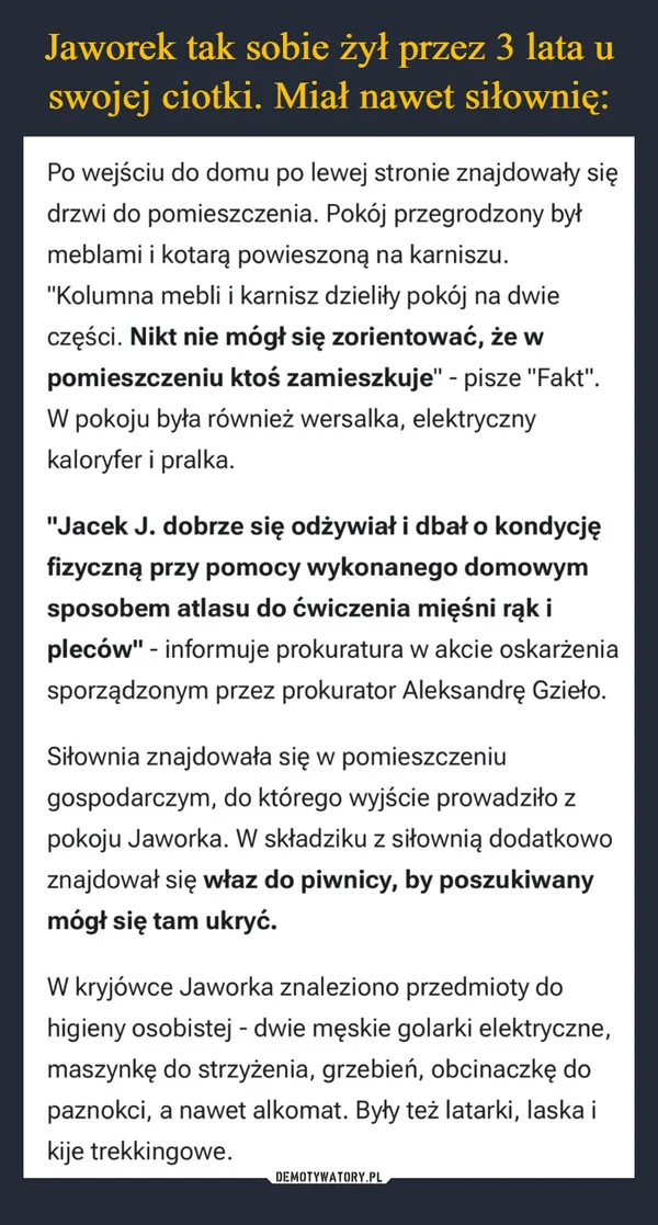 
    Jaworek tak sobie żył przez 3 lata u swojej ciotki. Miał nawet siłownię: