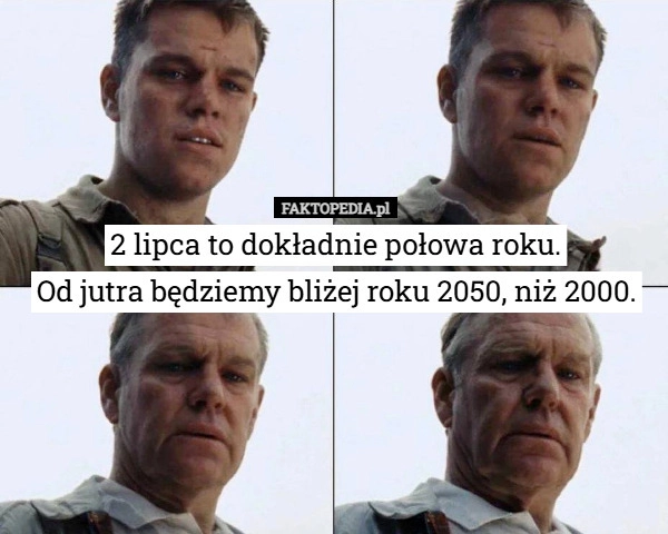 
    2 lipca to dokładnie połowa roku.
Od jutra będziemy bliżej roku 2050, niż