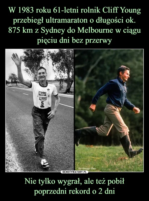 
    W 1983 roku 61-letni rolnik Cliff Young przebiegł ultramaraton o długości ok. 875 km z Sydney do Melbourne w ciągu pięciu dni bez przerwy Nie tylko wygrał, ale też pobił poprzedni rekord o 2 dni