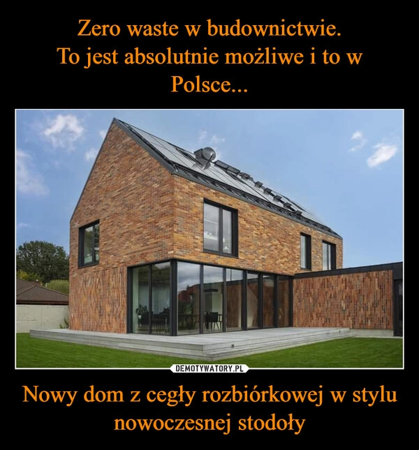 
    Zero waste w budownictwie.
To jest absolutnie możliwe i to w Polsce... Nowy dom z cegły rozbiórkowej w stylu nowoczesnej stodoły