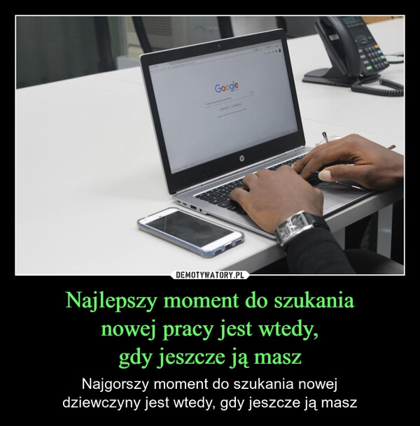 
    Najlepszy moment do szukania
nowej pracy jest wtedy,
gdy jeszcze ją masz