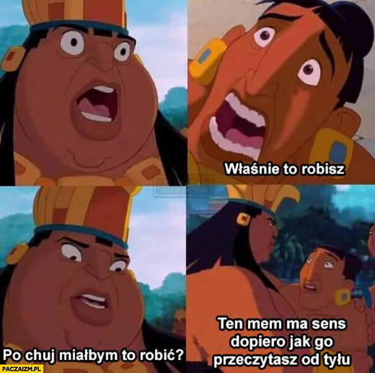 
    Ten mem ma sens dopiero jak przeczytasz go od tyłu, czemu miałbym to robić, właśnie to robisz