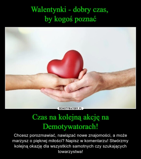 
    Walentynki - dobry czas, 
by kogoś poznać Czas na kolejną akcję na Demotywatorach!