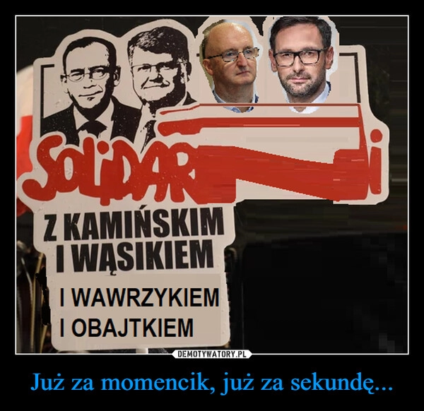 
    Już za momencik, już za sekundę...