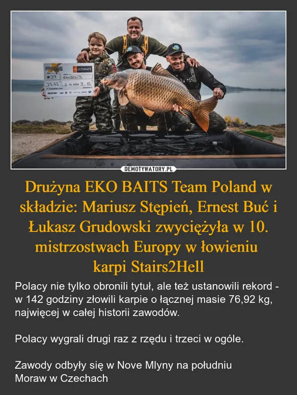
    Drużyna EKO BAITS Team Poland w składzie: Mariusz Stępień, Ernest Buć i Łukasz Grudowski zwyciężyła w 10. mistrzostwach Europy w łowieniu karpi Stairs2Hell