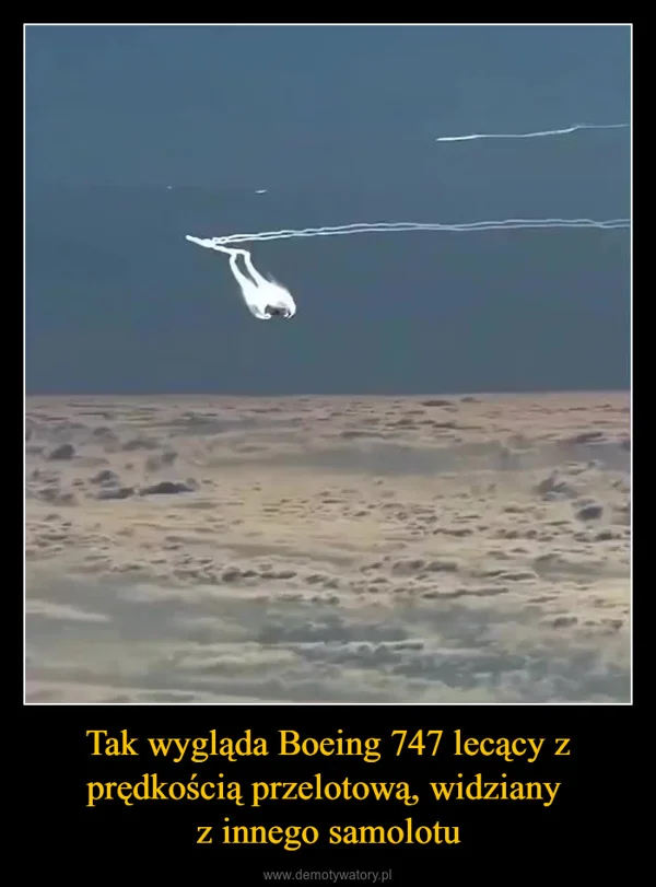 
    Tak wygląda Boeing 747 lecący z prędkością przelotową, widziany z innego samolotu