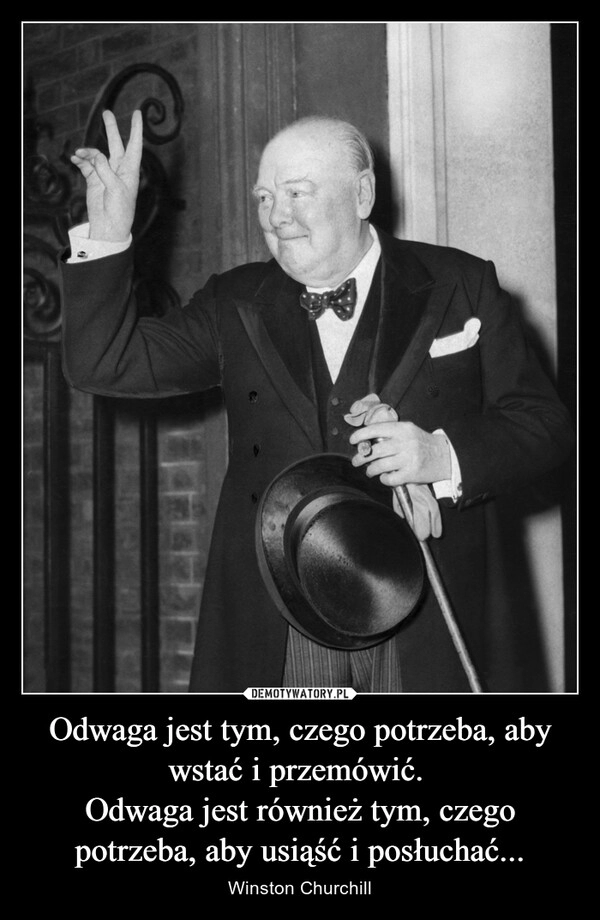 
    Odwaga jest tym, czego potrzeba, aby wstać i przemówić. 
Odwaga jest również tym, czego potrzeba, aby usiąść i posłuchać...