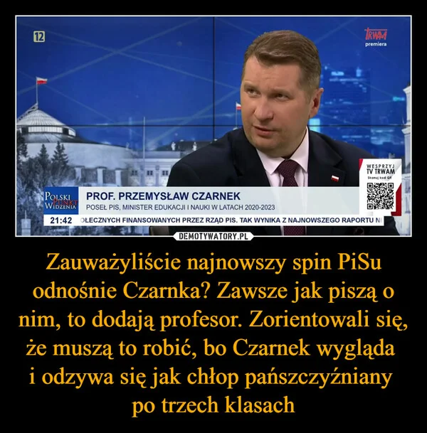 
    Zauważyliście najnowszy spin PiSu odnośnie Czarnka? Zawsze jak piszą o nim, to dodają profesor. Zorientowali się, że muszą to robić, bo Czarnek wygląda i odzywa się jak chłop pańszczyźniany po trzech klasach