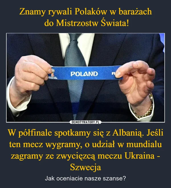 
    Znamy rywali Polaków w barażach do Mistrzostw Świata! W półfinale spotkamy się z Albanią. Jeśli ten mecz wygramy, o udział w mundialu zagramy ze zwycięzcą meczu Ukraina - Szwecja