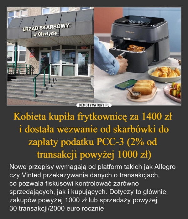 
    Kobieta kupiła frytkownicę za 1400 zł 
i dostała wezwanie od skarbówki do zapłaty podatku PCC-3 (2% od 
transakcji powyżej 1000 zł)