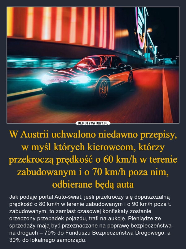 
    W Austrii uchwalono niedawno przepisy, w myśl których kierowcom, którzy przekroczą prędkość o 60 km/h w terenie zabudowanym i o 70 km/h poza nim, odbierane będą auta