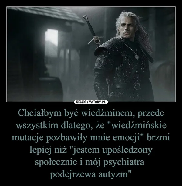 
    Chciałbym być wiedźminem, przede wszystkim dlatego, że 