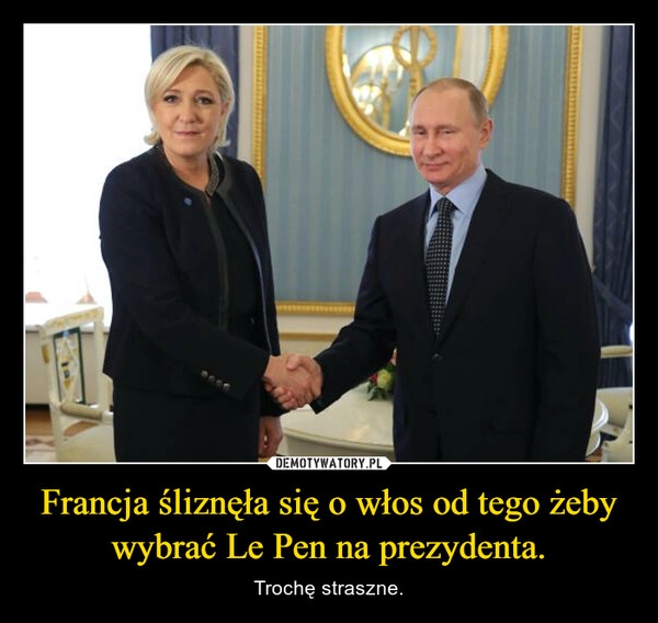 
    Francja śliznęła się o włos od tego żeby wybrać Le Pen na prezydenta.