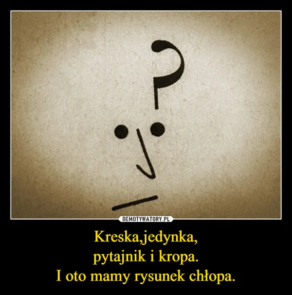 Kreska,jedynka, pytajnik i kropa. I oto mamy rysunek chłopa.