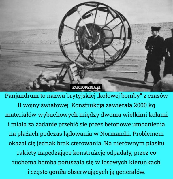 
    Panjandrum to nazwa brytyjskiej „kołowej bomby” z czasów II wojny światowej.