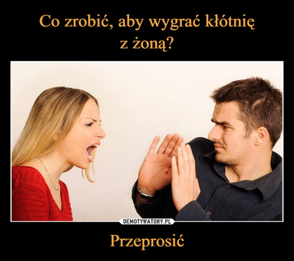 
    Co zrobić, aby wygrać kłótnię
z żoną? Przeprosić