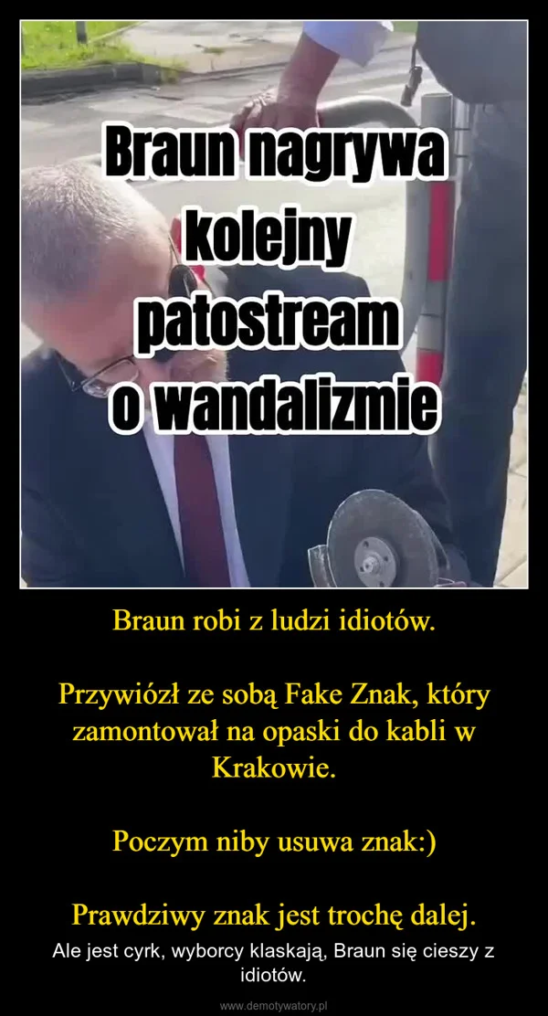 Braun robi z ludzi idiotów. Przywiózł ze sobą Fake Znak, który zamontował na opaski do kabli w Krakowie. Poczym niby usuwa znak:) Prawdziwy znak jest trochę dalej.